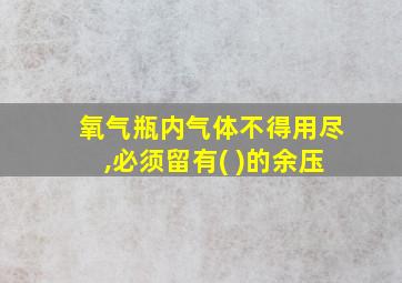 氧气瓶内气体不得用尽,必须留有( )的余压